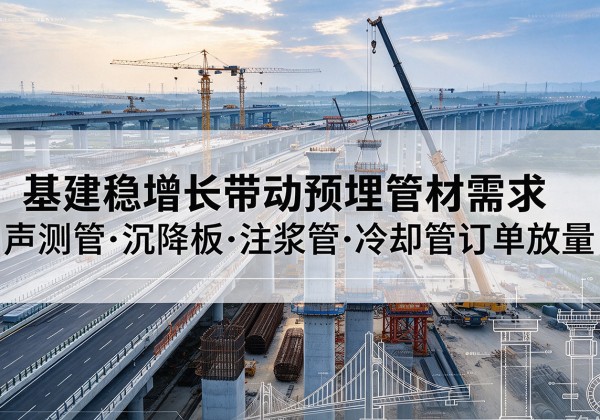 东山基建稳增长带动预埋监测管材需求，声测管、沉降板、注浆管订单持续放量